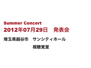 


Summer Concert
2012年07月29日　発表会
埼玉県越谷市　サンシティホール　
　　　　　　　視聴覚室